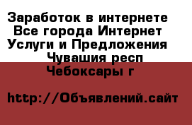 Заработок в интернете - Все города Интернет » Услуги и Предложения   . Чувашия респ.,Чебоксары г.